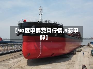 【90度甲醇费用行情,9芴甲醇】-第3张图片