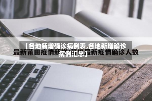 【各地新增确诊病例表,各地新增确诊病例汇总】