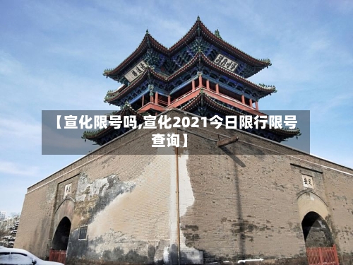【宣化限号吗,宣化2021今日限行限号查询】