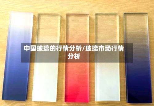 中国玻璃的行情分析/玻璃市场行情分析-第2张图片