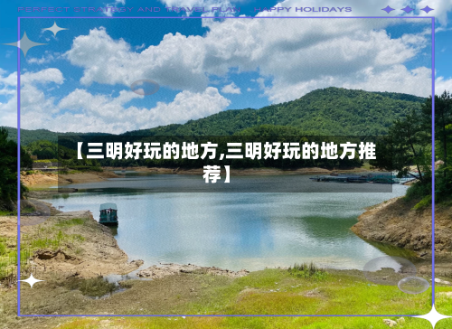 【三明好玩的地方,三明好玩的地方推荐】