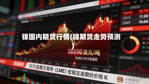 镍国内期货行情(镍期货走势预测)