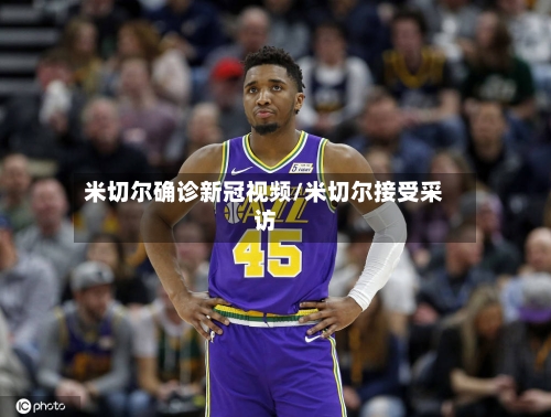 米切尔确诊新冠视频/米切尔接受采访-第3张图片