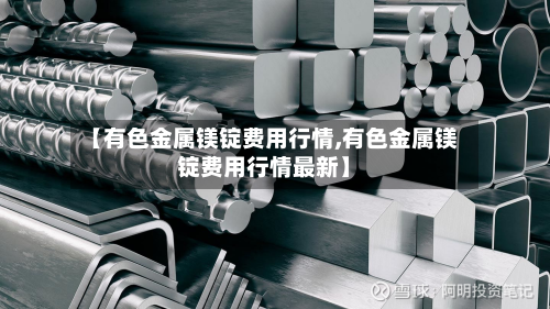 【有色金属镁锭费用行情,有色金属镁锭费用行情最新】-第2张图片