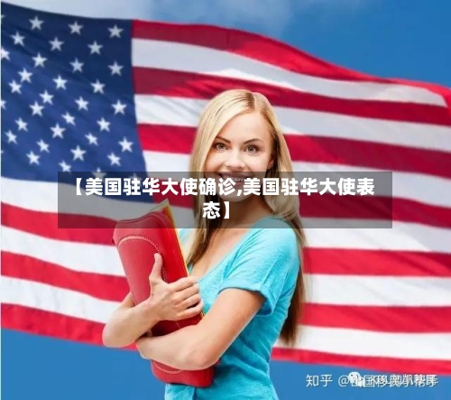【美国驻华大使确诊,美国驻华大使表态】