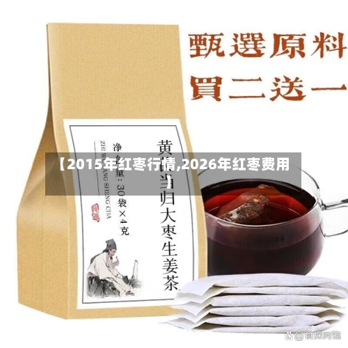 【2015年红枣行情,2026年红枣费用】