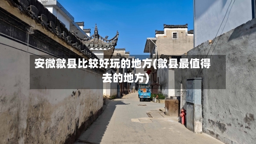 安微歙县比较好玩的地方(歙县最值得去的地方)-第3张图片