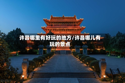 许昌哪里有好玩的地方/许昌哪儿有玩的景点-第3张图片