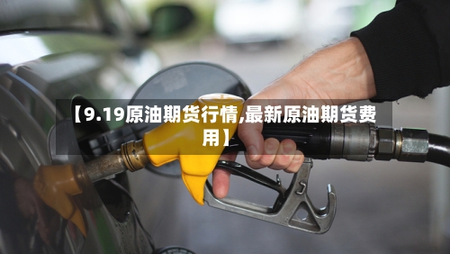 【9.19原油期货行情,最新原油期货费用】-第2张图片