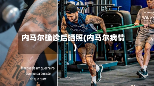 内马尔确诊后晒照(内马尔病情)