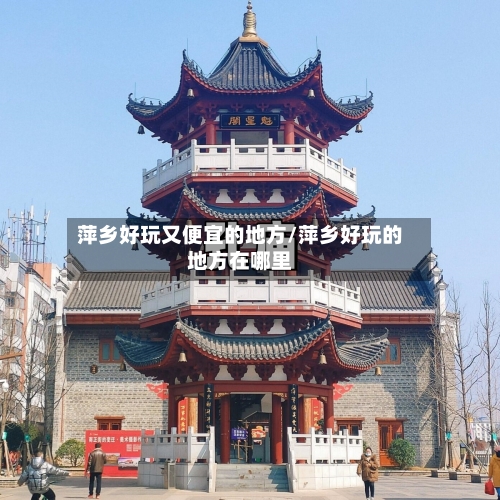 萍乡好玩又便宜的地方/萍乡好玩的地方在哪里