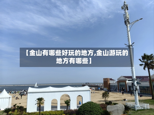 【金山有哪些好玩的地方,金山游玩的地方有哪些】-第2张图片