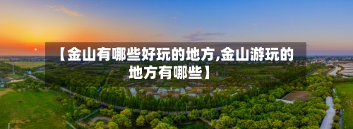 【金山有哪些好玩的地方,金山游玩的地方有哪些】-第3张图片