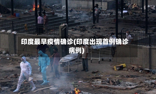 印度最早疫情确诊(印度出现首例确诊病例)