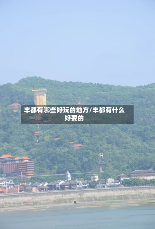 丰都有哪些好玩的地方/丰都有什么好耍的