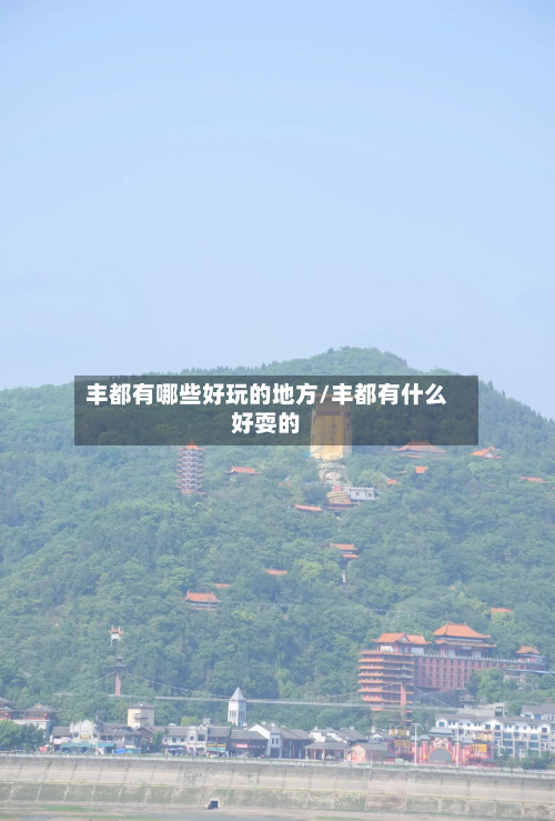 丰都有哪些好玩的地方/丰都有什么好耍的-第2张图片