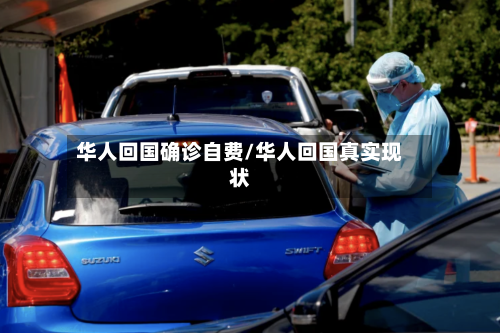 华人回国确诊自费/华人回国真实现状-第2张图片