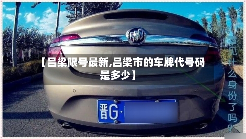 【吕梁限号最新,吕梁市的车牌代号码是多少】