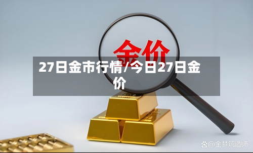 27日金市行情/今日27日金价-第3张图片