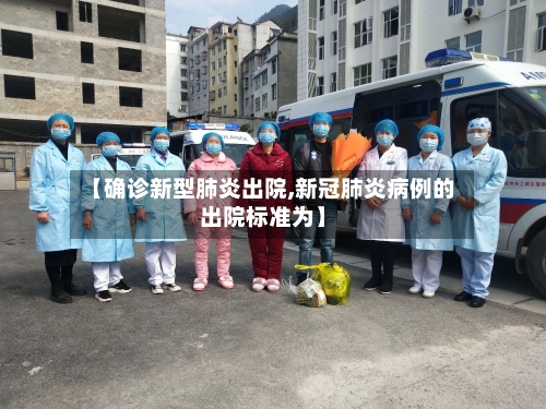 【确诊新型肺炎出院,新冠肺炎病例的出院标准为】-第3张图片