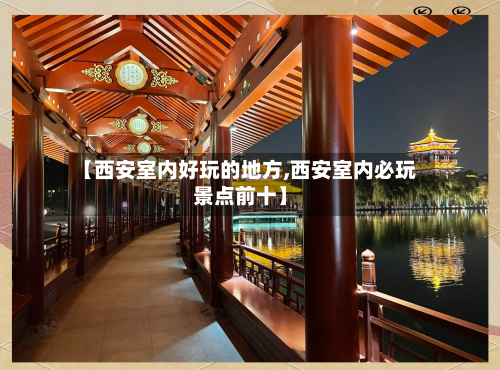 【西安室内好玩的地方,西安室内必玩景点前十】