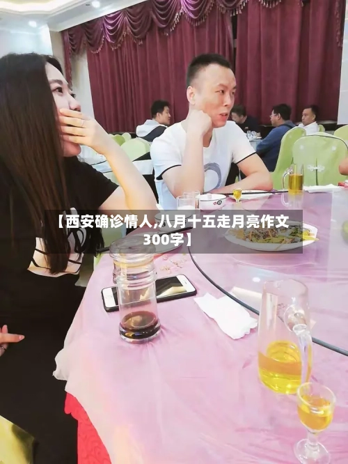 【西安确诊情人,八月十五走月亮作文300字】-第2张图片