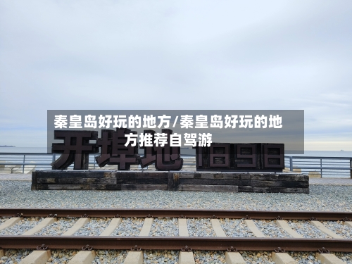 秦皇岛好玩的地方/秦皇岛好玩的地方推荐自驾游