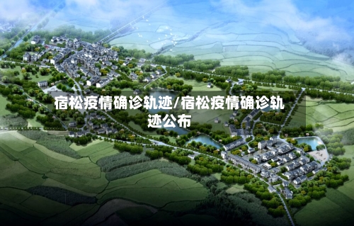 宿松疫情确诊轨迹/宿松疫情确诊轨迹公布