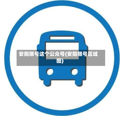 安阳限号这个公众号(安阳限号区域图)