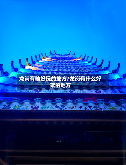 龙岗有啥好玩的地方/龙岗有什么好玩的地方