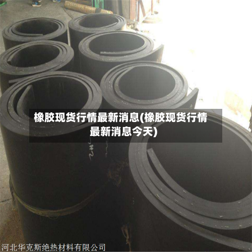 橡胶现货行情最新消息(橡胶现货行情最新消息今天)