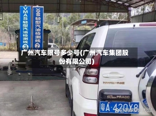 广州汽车限号多少号(广州汽车集团股份有限公司)