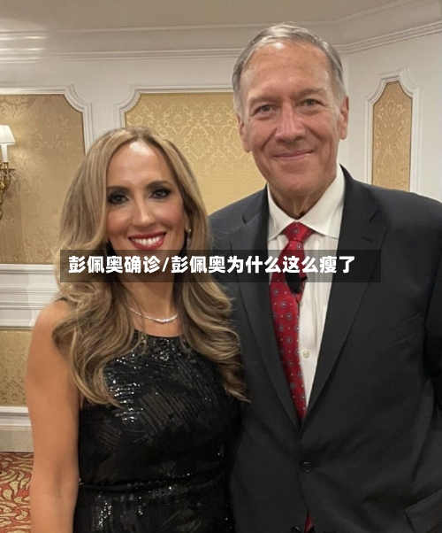彭佩奥确诊/彭佩奥为什么这么瘦了-第3张图片