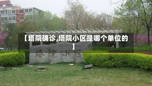 【塔院确诊,塔院小区是哪个单位的】-第3张图片