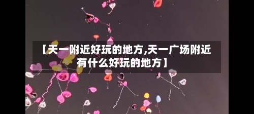 【天一附近好玩的地方,天一广场附近有什么好玩的地方】