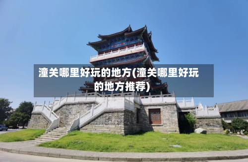 潼关哪里好玩的地方(潼关哪里好玩的地方推荐)