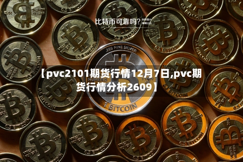 【pvc2101期货行情12月7日,pvc期货行情分析2609】-第2张图片