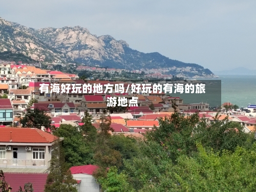 有海好玩的地方吗/好玩的有海的旅游地点