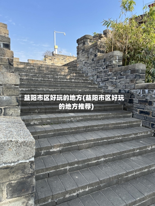 益阳市区好玩的地方(益阳市区好玩的地方推荐)-第3张图片