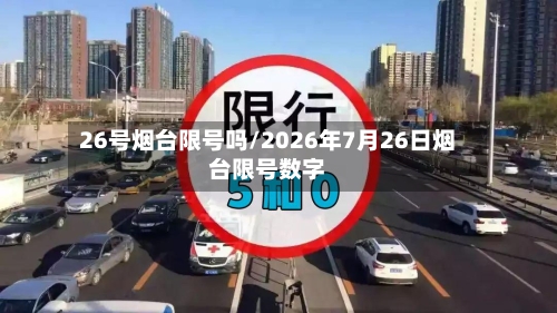 26号烟台限号吗/2026年7月26日烟台限号数字