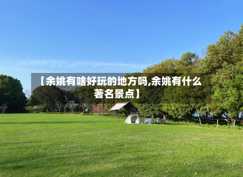 【余姚有啥好玩的地方吗,余姚有什么著名景点】-第2张图片