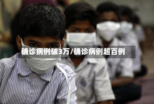 确诊病例破3万/确诊病例超百例-第2张图片