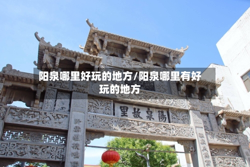 阳泉哪里好玩的地方/阳泉哪里有好玩的地方