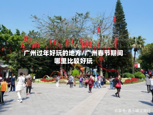 广州过年好玩的地方/广州春节期间哪里比较好玩