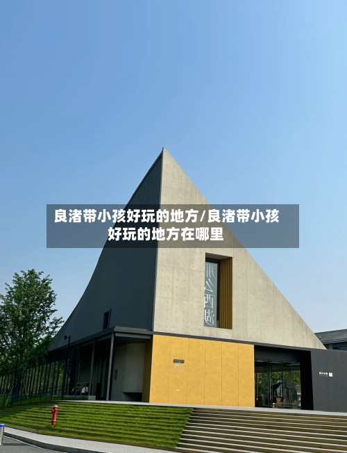 良渚带小孩好玩的地方/良渚带小孩好玩的地方在哪里-第2张图片