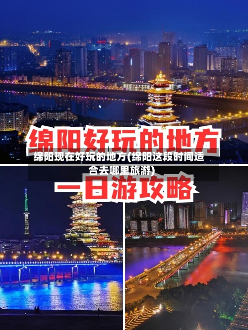绵阳现在好玩的地方(绵阳这段时间适合去哪里旅游)-第2张图片