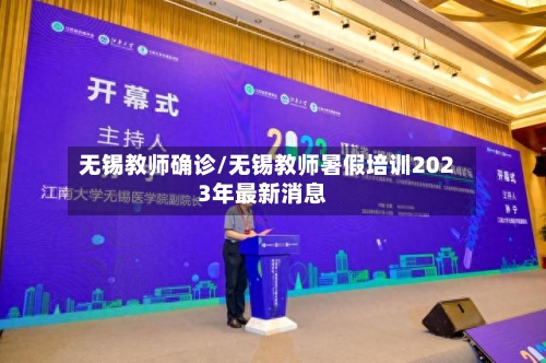 无锡教师确诊/无锡教师暑假培训2023年最新消息-第2张图片