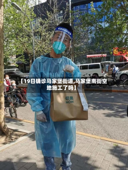 【19日确诊马家堡街道,马家堡南街空地施工了吗】
