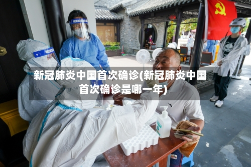 新冠肺炎中国首次确诊(新冠肺炎中国首次确诊是哪一年)