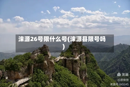涞源26号限什么号(涞源县限号吗)-第3张图片